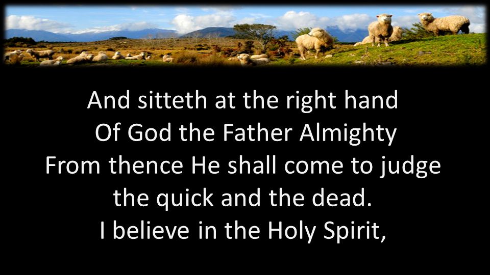 And sitteth at the right hand Of God the Father Almighty From thence He shall come to judge the quick and the dead.