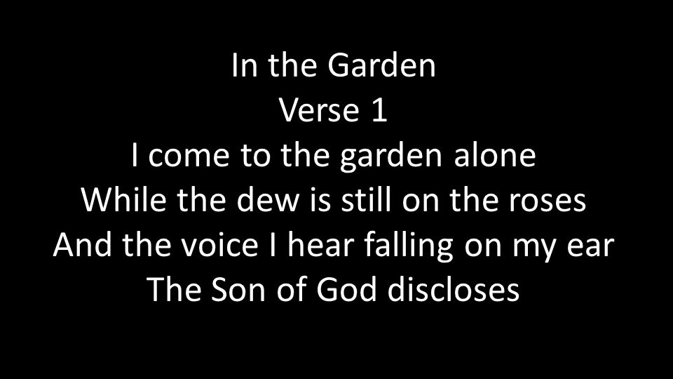 In the Garden Verse 1 I come to the garden alone While the dew is still on the roses And the voice I hear falling on my ear The Son of God discloses