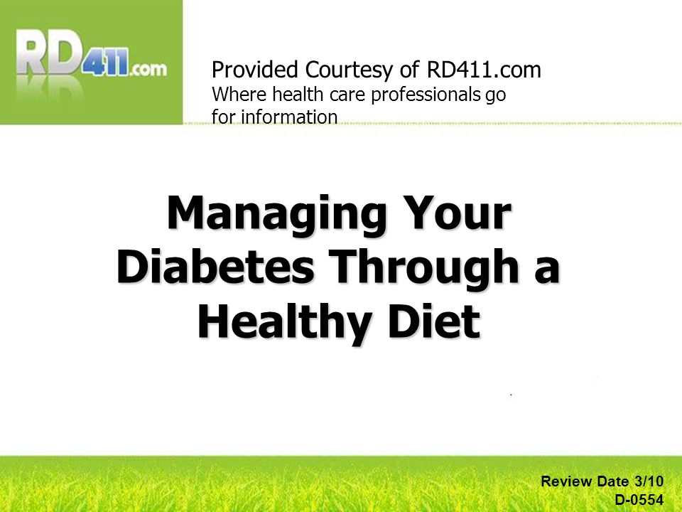 Managing Your Diabetes Through a Healthy Diet Provided Courtesy of RD411.com Where health care professionals go for information Review Date 3/10 D-0554