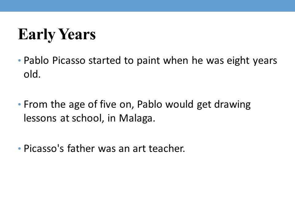 Early Years Pablo Picasso started to paint when he was eight years old.