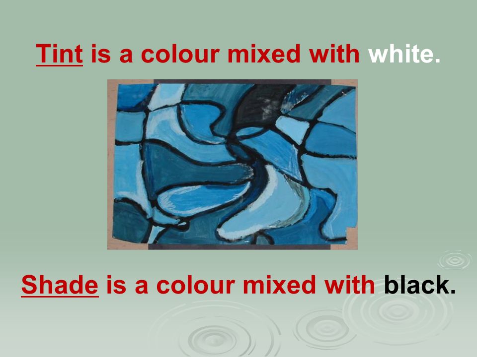 Tint is a colour mixed with white. Shade is a colour mixed with black.