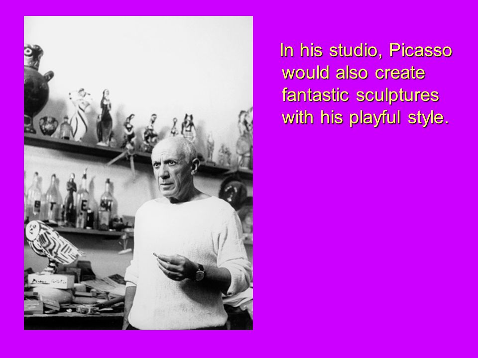 In his studio, Picasso would also create fantastic sculptures with his playful style.