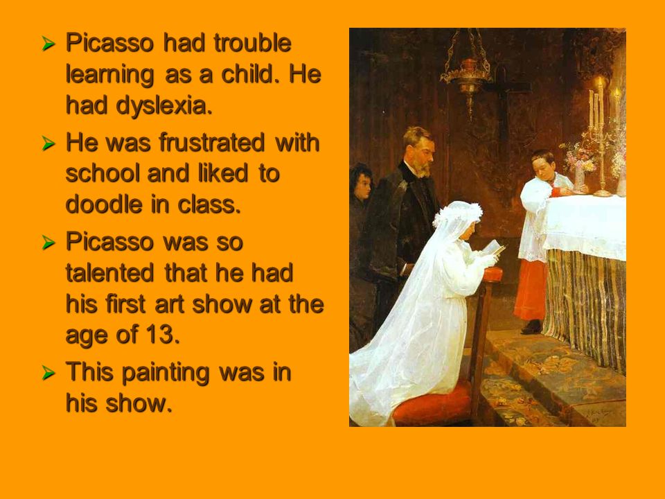  Picasso had trouble learning as a child. He had dyslexia.