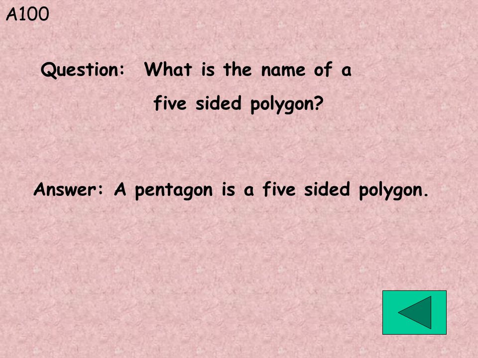 A100 Answer: A pentagon is a five sided polygon.