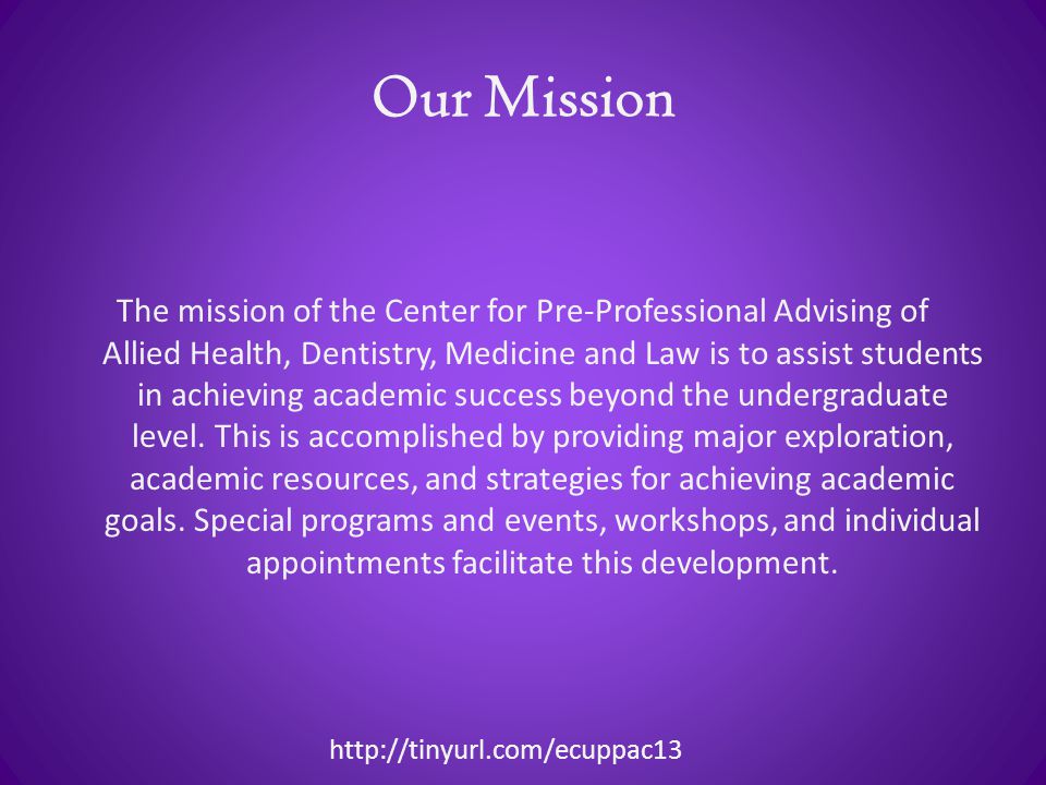 Our Mission The mission of the Center for Pre-Professional Advising of Allied Health, Dentistry, Medicine and Law is to assist students in achieving academic success beyond the undergraduate level.
