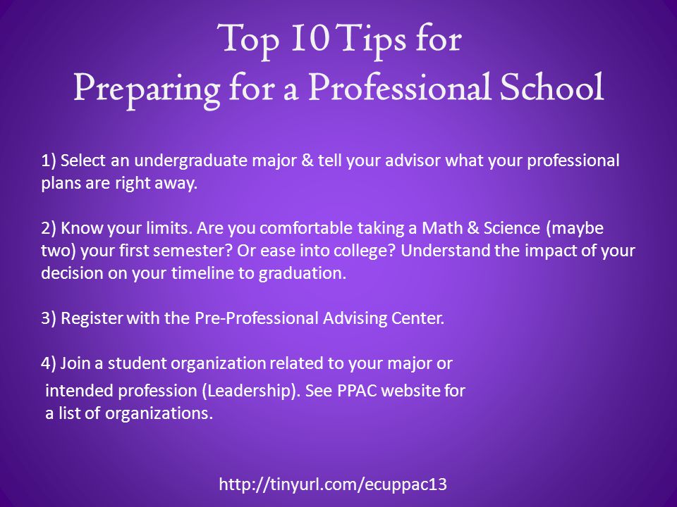 Top 10 Tips for Preparing for a Professional School 1) Select an undergraduate major & tell your advisor what your professional plans are right away.