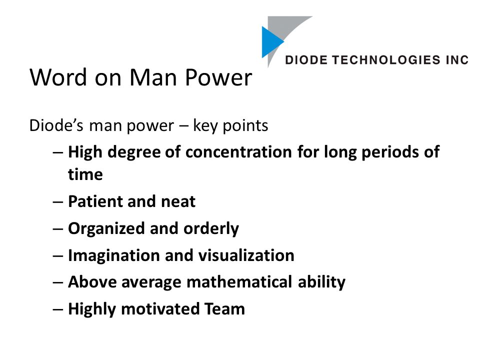Word on Man Power Diode’s man power – key points – High degree of concentration for long periods of time – Patient and neat – Organized and orderly – Imagination and visualization – Above average mathematical ability – Highly motivated Team