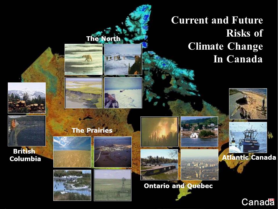 Atlantic Canada Ontario and Quebec The North The Prairies British Columbia Canada Current and Future Risks of Climate Change In Canada