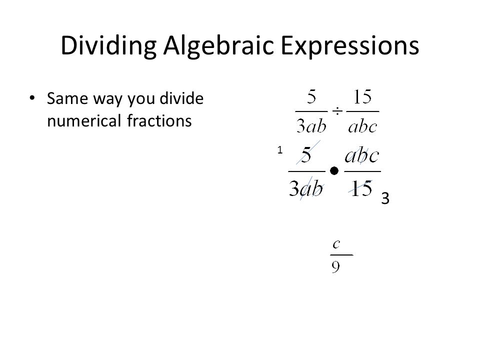Dividing Algebraic Expressions Same way you divide numerical fractions 1 3