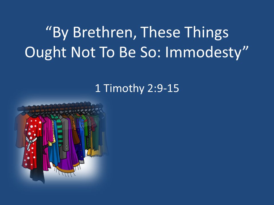By Brethren, These Things Ought Not To Be So: Immodesty 1 Timothy 2:9-15