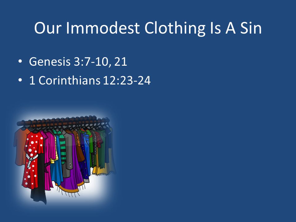 Our Immodest Clothing Is A Sin Genesis 3:7-10, 21 1 Corinthians 12:23-24
