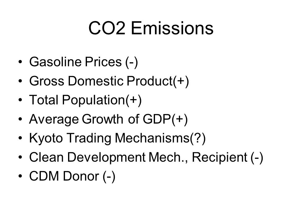 CO2 Emissions Gasoline Prices (-) Gross Domestic Product(+) Total Population(+) Average Growth of GDP(+) Kyoto Trading Mechanisms( ) Clean Development Mech., Recipient (-) CDM Donor (-)
