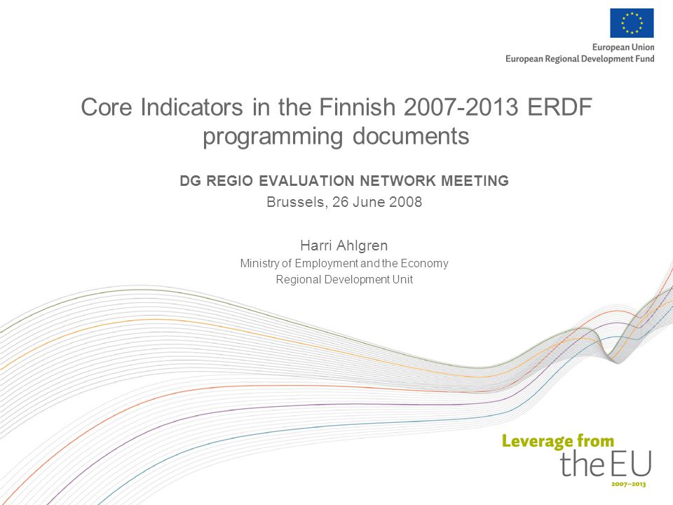 Core Indicators in the Finnish ERDF programming documents DG REGIO EVALUATION NETWORK MEETING Brussels, 26 June 2008 Harri Ahlgren Ministry of Employment and the Economy Regional Development Unit