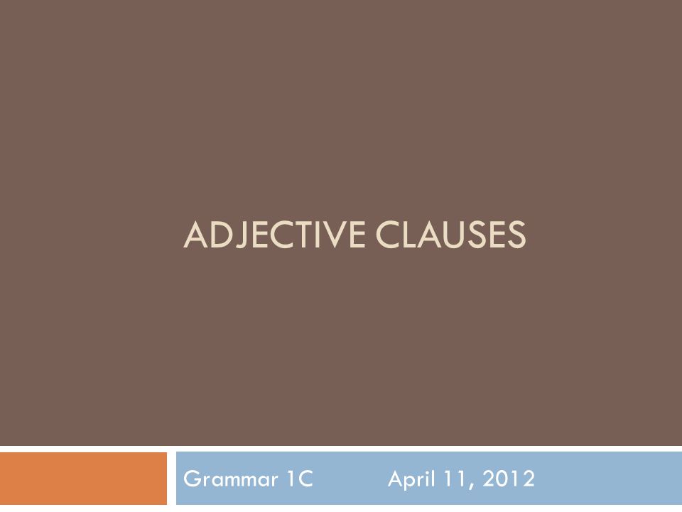 ADJECTIVE CLAUSES Grammar 1CApril 11, 2012