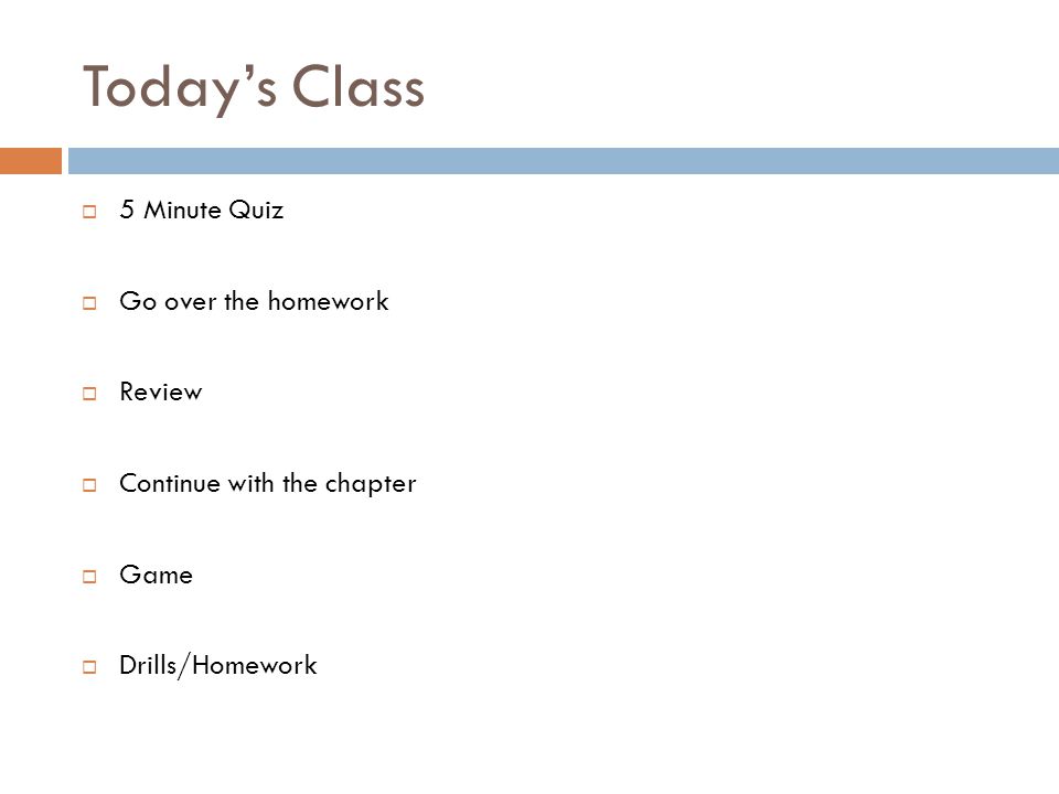Today’s Class  5 Minute Quiz  Go over the homework  Review  Continue with the chapter  Game  Drills/Homework