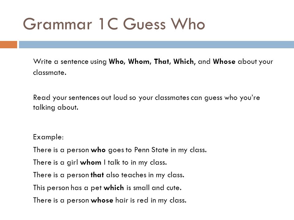 Grammar 1C Guess Who Write a sentence using Who, Whom, That, Which, and Whose about your classmate.