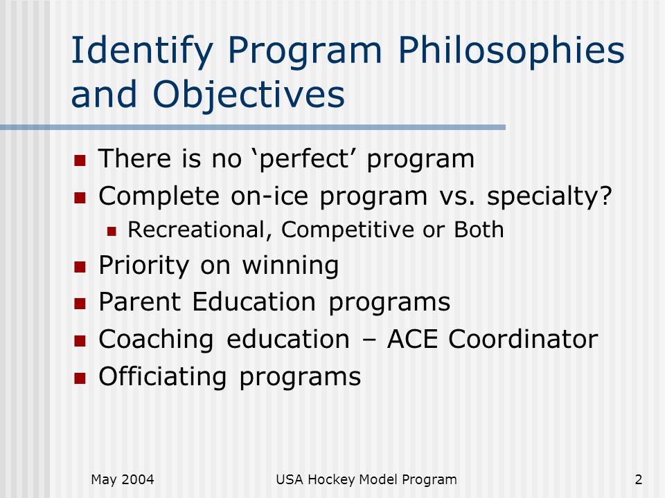 USA Hockey Model Program2 Identify Program Philosophies and Objectives There is no ‘perfect’ program Complete on-ice program vs.