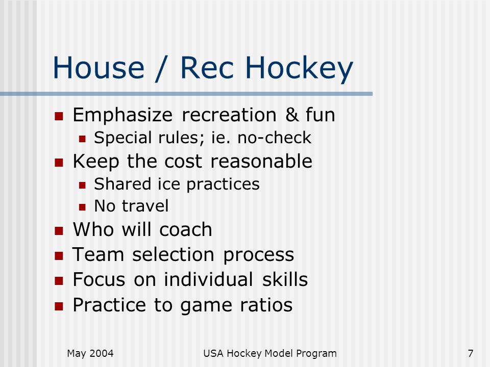 May 2004USA Hockey Model Program7 House / Rec Hockey Emphasize recreation & fun Special rules; ie.