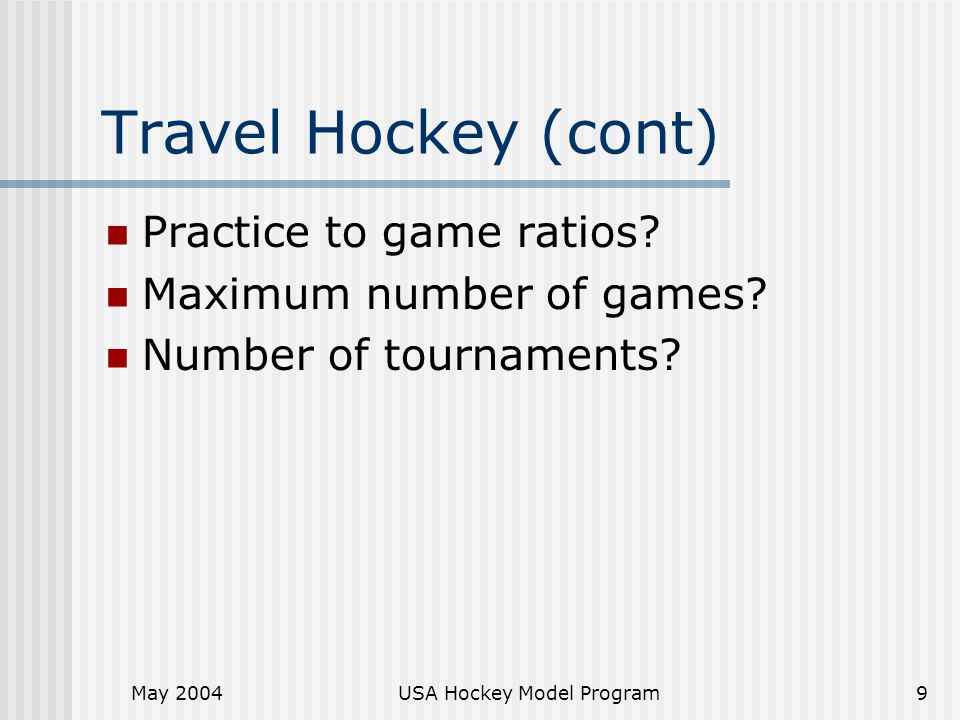 May 2004USA Hockey Model Program9 Travel Hockey (cont) Practice to game ratios.