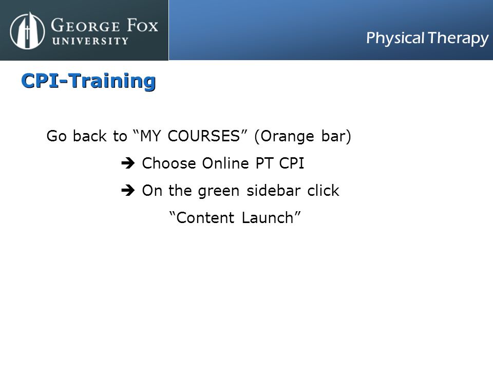 Physical Therapy CPI-Training Go back to MY COURSES (Orange bar)  Choose Online PT CPI  On the green sidebar click Content Launch
