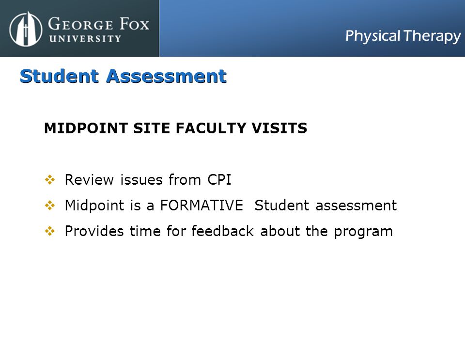 Physical Therapy Student Assessment MIDPOINT SITE FACULTY VISITS  Review issues from CPI  Midpoint is a FORMATIVE Student assessment  Provides time for feedback about the program