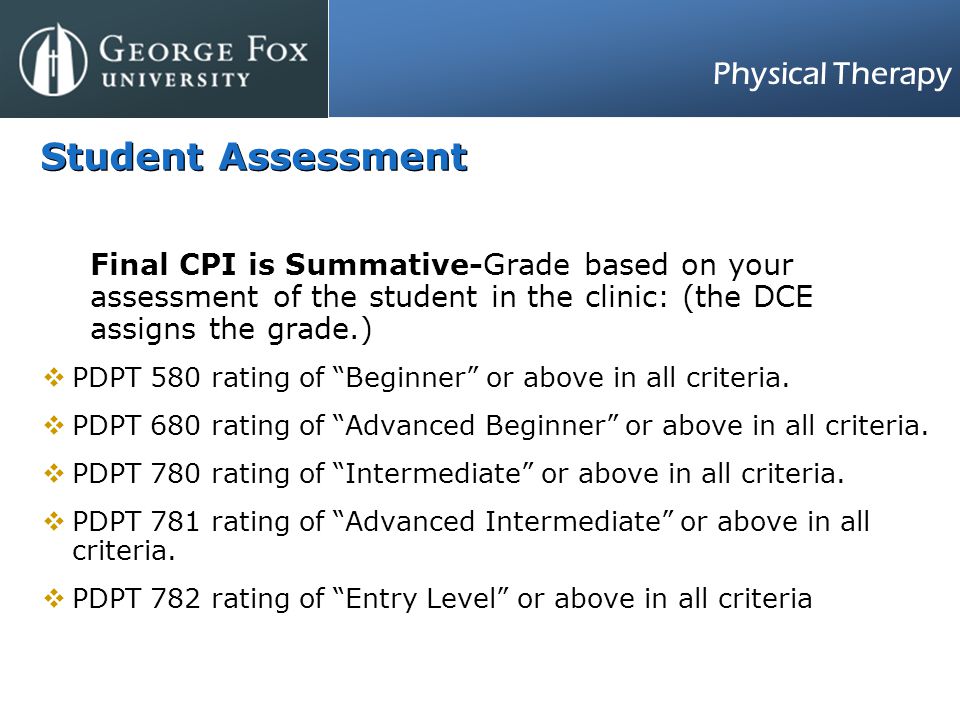 Physical Therapy Student Assessment Final CPI is Summative-Grade based on your assessment of the student in the clinic: (the DCE assigns the grade.)  PDPT 580 rating of Beginner or above in all criteria.
