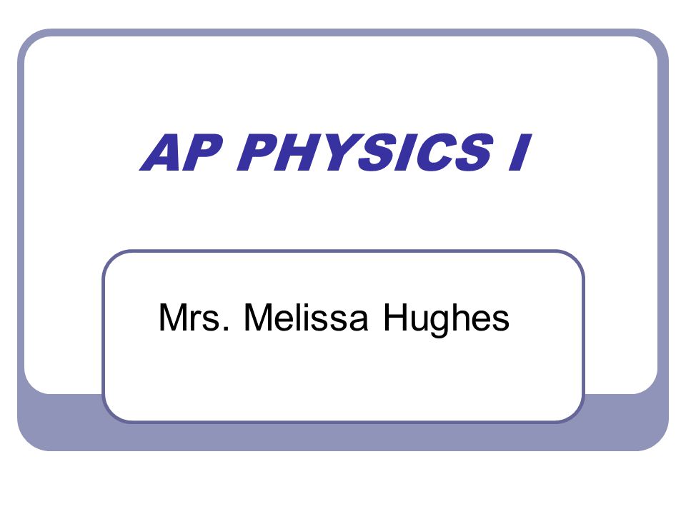 AP PHYSICS I Mrs. Melissa Hughes