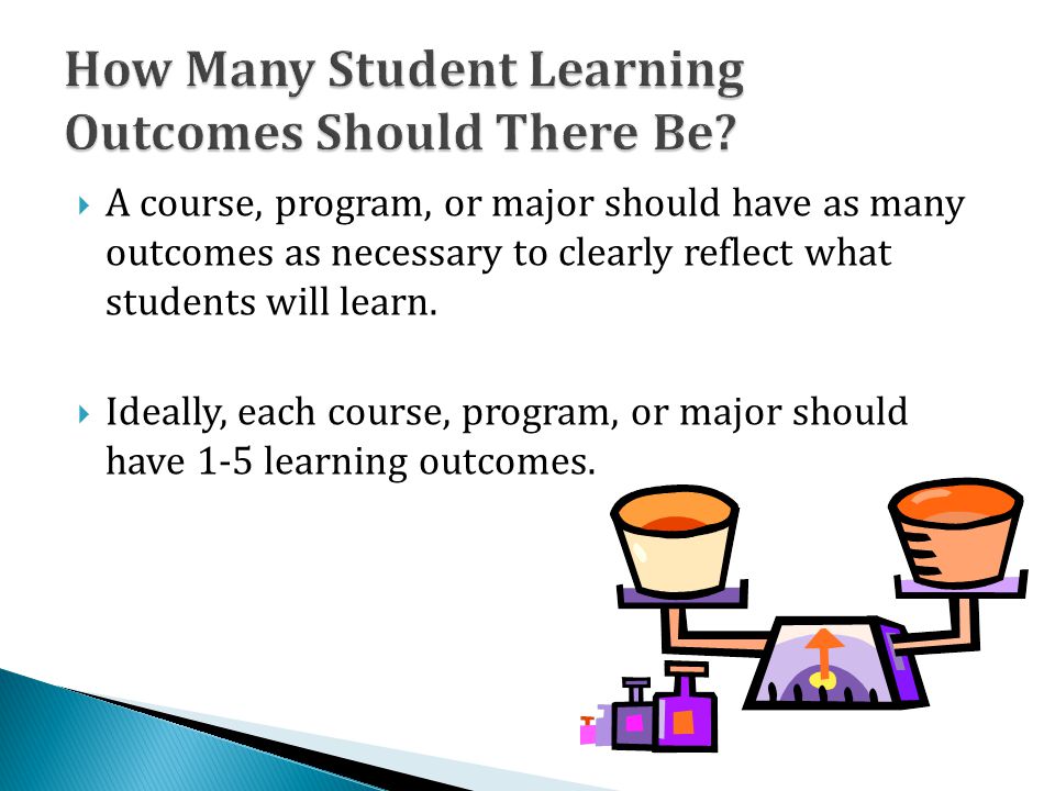  A course, program, or major should have as many outcomes as necessary to clearly reflect what students will learn.