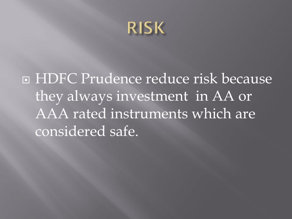  HDFC Prudence reduce risk because they always investment in AA or AAA rated instruments which are considered safe.