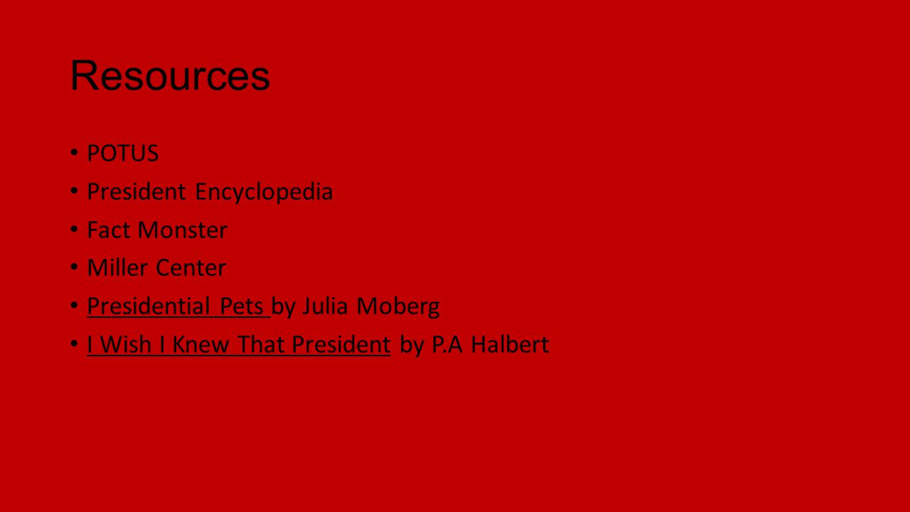 Resources POTUS President Encyclopedia Fact Monster Miller Center Presidential Pets by Julia Moberg I Wish I Knew That President by P.A Halbert