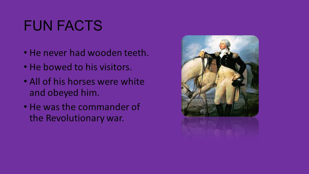FUN FACTS He never had wooden teeth. He bowed to his visitors.