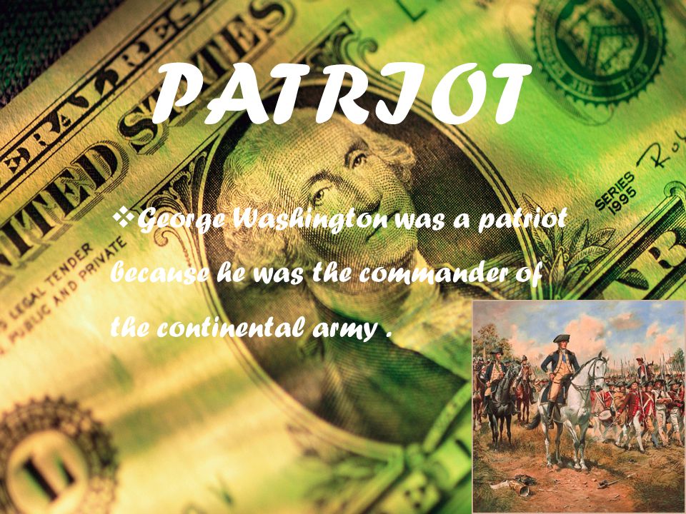 PATRIOT  George Washington was a patriot because he was the commander of the continental army.