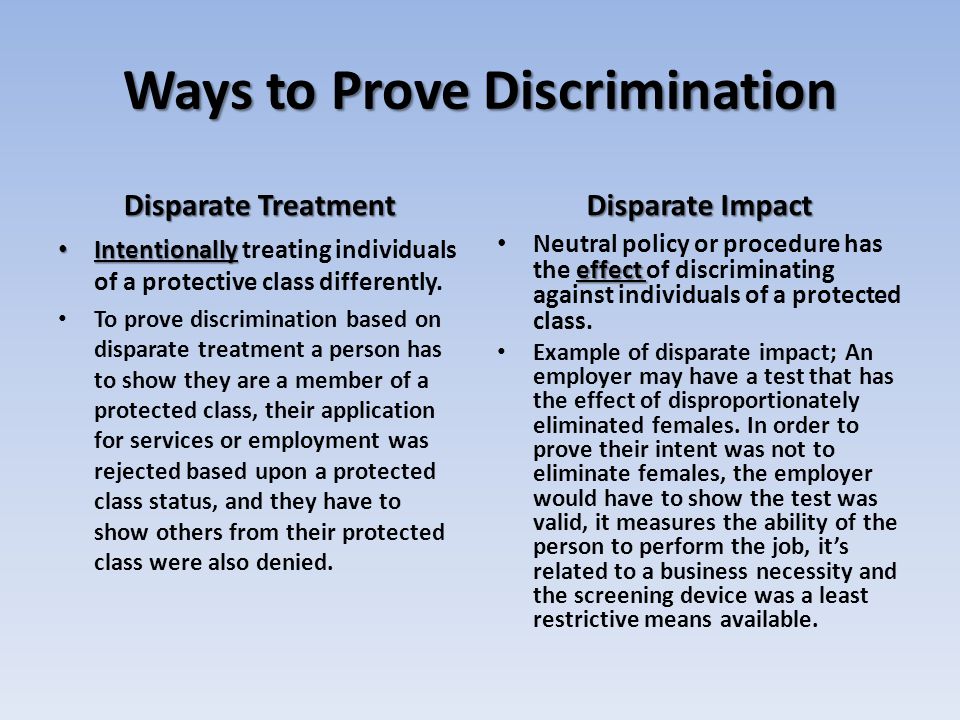 Ways to Prove Discrimination Disparate Treatment Intentionally Intentionally treating individuals of a protective class differently.