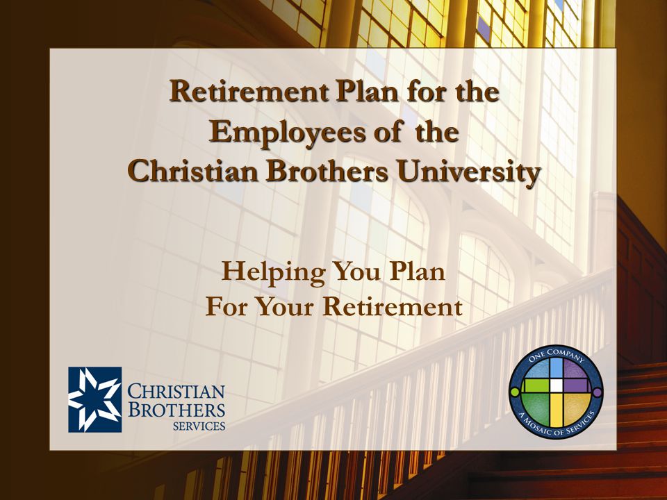 Helping You Plan For Your Retirement Retirement Plan for the Employees of the Christian Brothers University