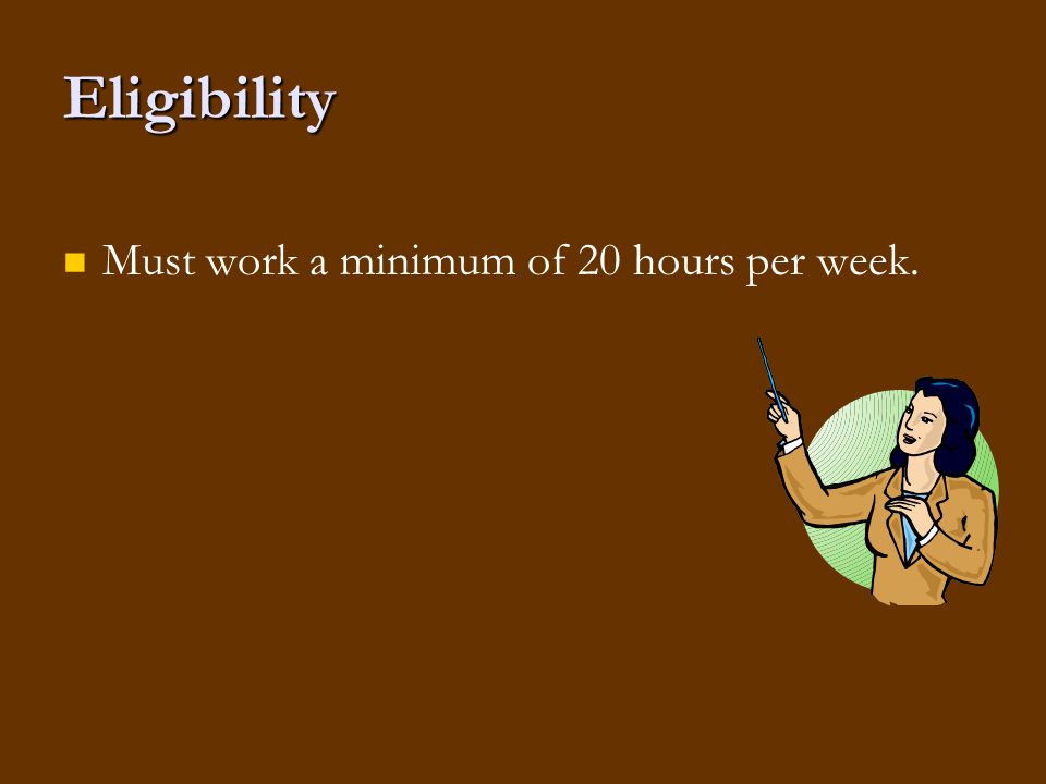 Eligibility Must work a minimum of 20 hours per week.