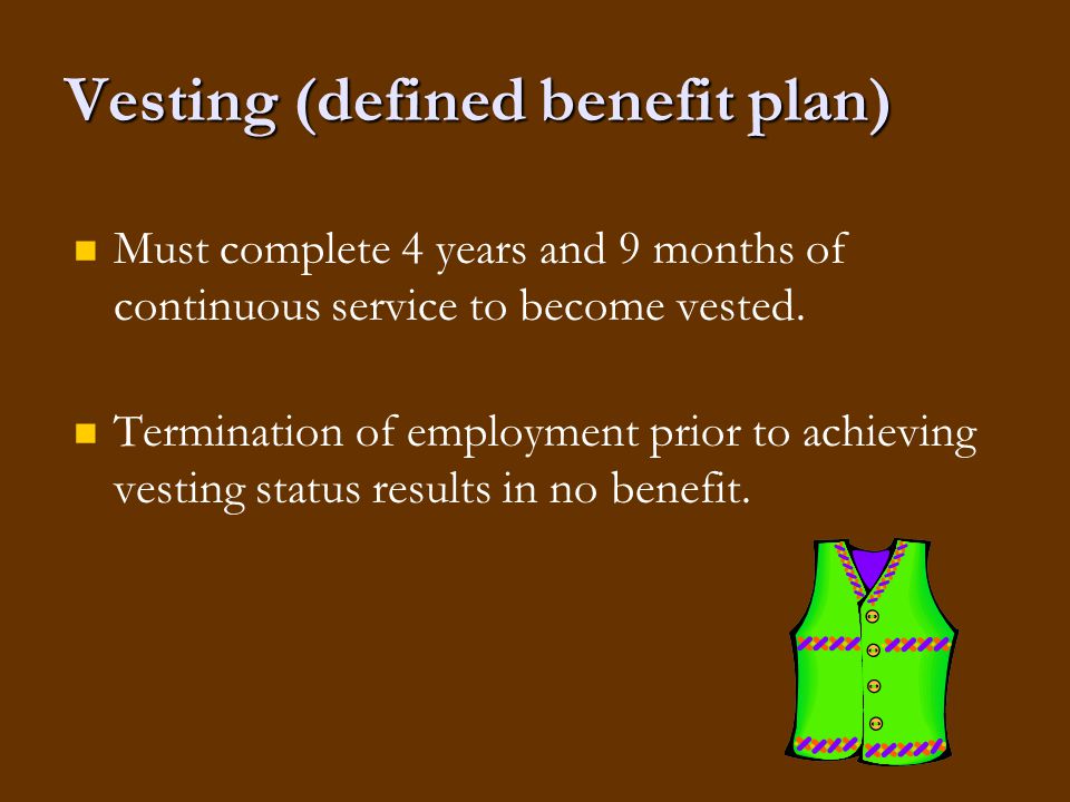 Vesting (defined benefit plan) Must complete 4 years and 9 months of continuous service to become vested.
