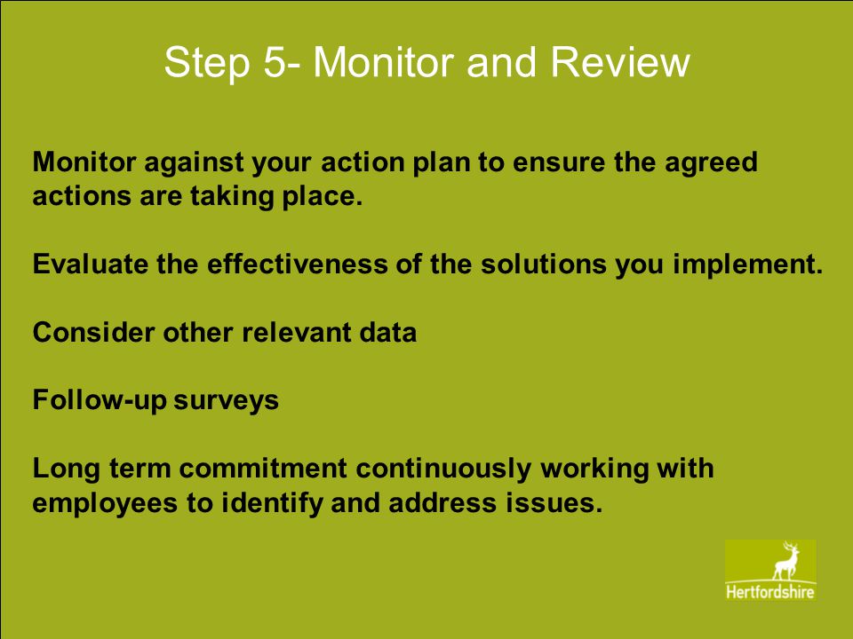 Step 5- Monitor and Review Monitor against your action plan to ensure the agreed actions are taking place.