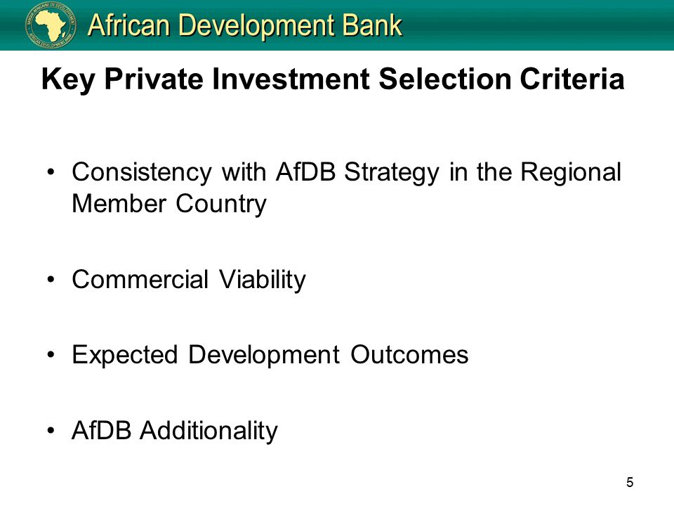 Key Private Investment Selection Criteria Consistency with AfDB Strategy in the Regional Member Country Commercial Viability Expected Development Outcomes AfDB Additionality 5
