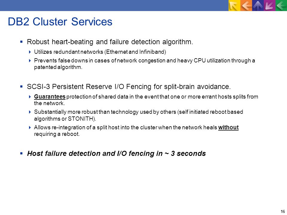 16 DB2 Cluster Services  Robust heart-beating and failure detection algorithm.