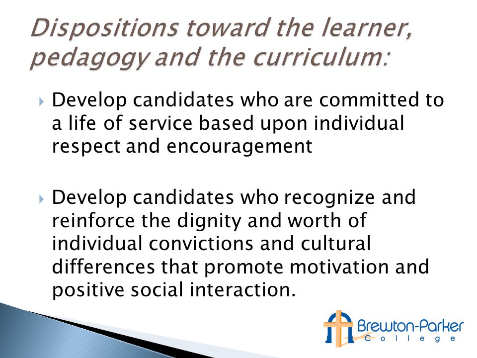  Develop candidates who are committed to a life of service based upon individual respect and encouragement  Develop candidates who recognize and reinforce the dignity and worth of individual convictions and cultural differences that promote motivation and positive social interaction.