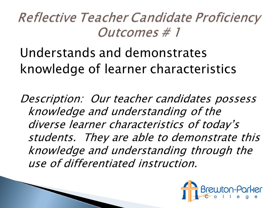 Understands and demonstrates knowledge of learner characteristics Description: Our teacher candidates possess knowledge and understanding of the diverse learner characteristics of today’s students.