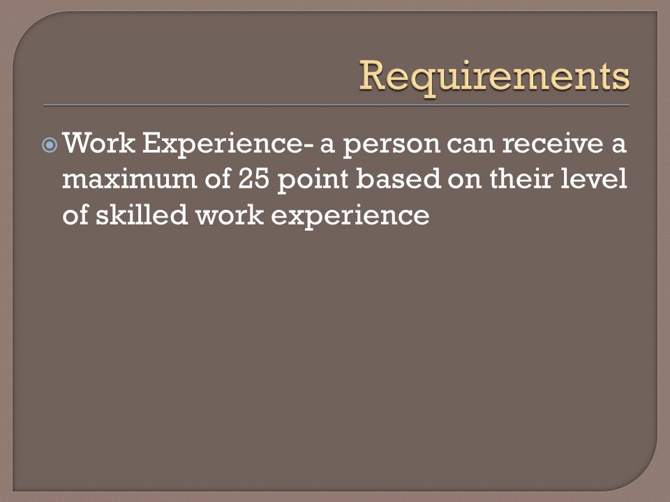  Work Experience- a person can receive a maximum of 25 point based on their level of skilled work experience
