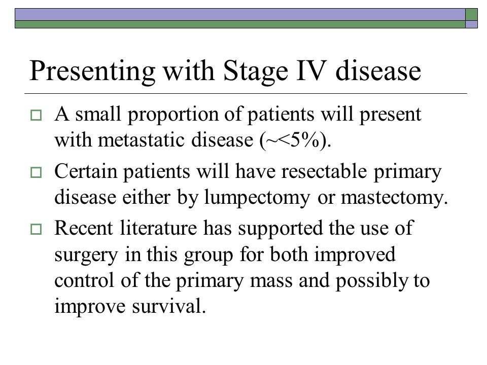 Presenting with Stage IV disease  A small proportion of patients will present with metastatic disease (~<5%).
