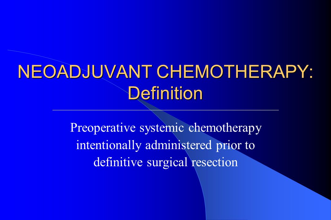NEOADJUVANT CHEMOTHERAPY: Definition Preoperative systemic chemotherapy intentionally administered prior to definitive surgical resection