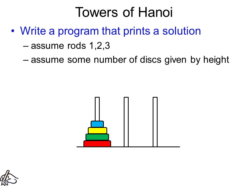 Towers of Hanoi Write a program that prints a solution –assume rods 1,2,3 –assume some number of discs given by height