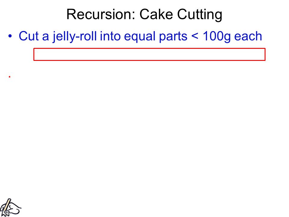 Recursion: Cake Cutting Cut a jelly-roll into equal parts < 100g each.