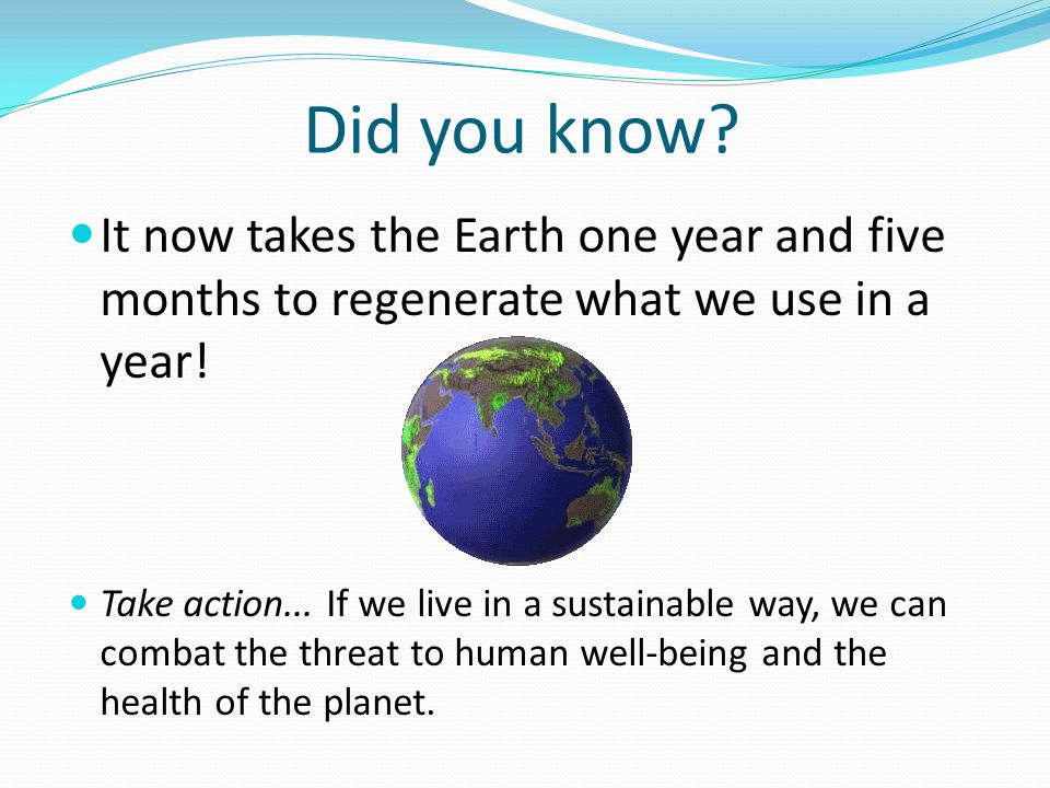 Did you know. It now takes the Earth one year and five months to regenerate what we use in a year.