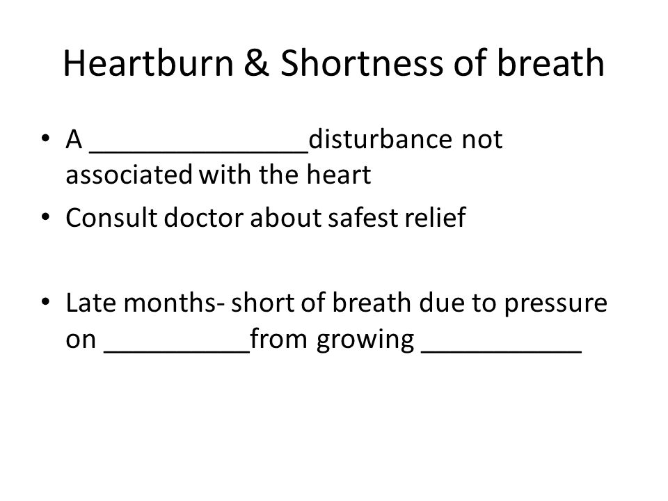 Heartburn & Shortness of breath A _______________disturbance not associated with the heart Consult doctor about safest relief Late months- short of breath due to pressure on __________from growing ___________