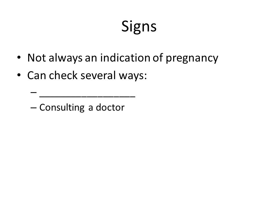 Signs Not always an indication of pregnancy Can check several ways: – __________________ – Consulting a doctor