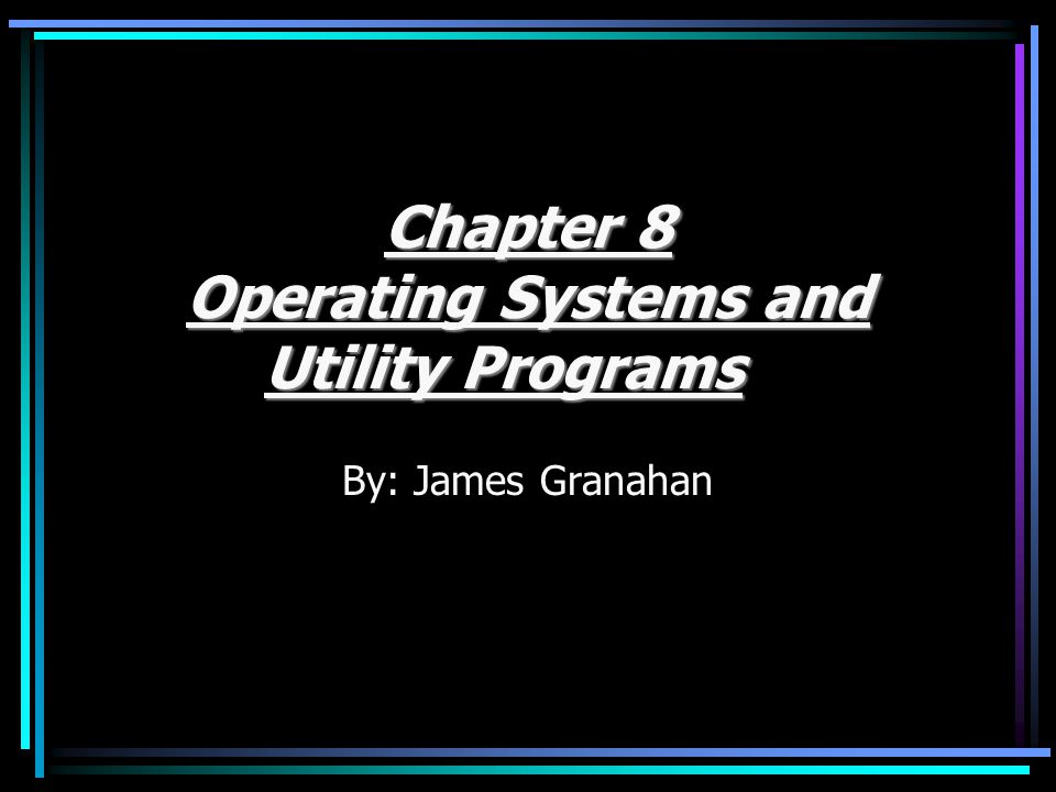 Chapter 8 Operating Systems and Utility Programs By: James Granahan
